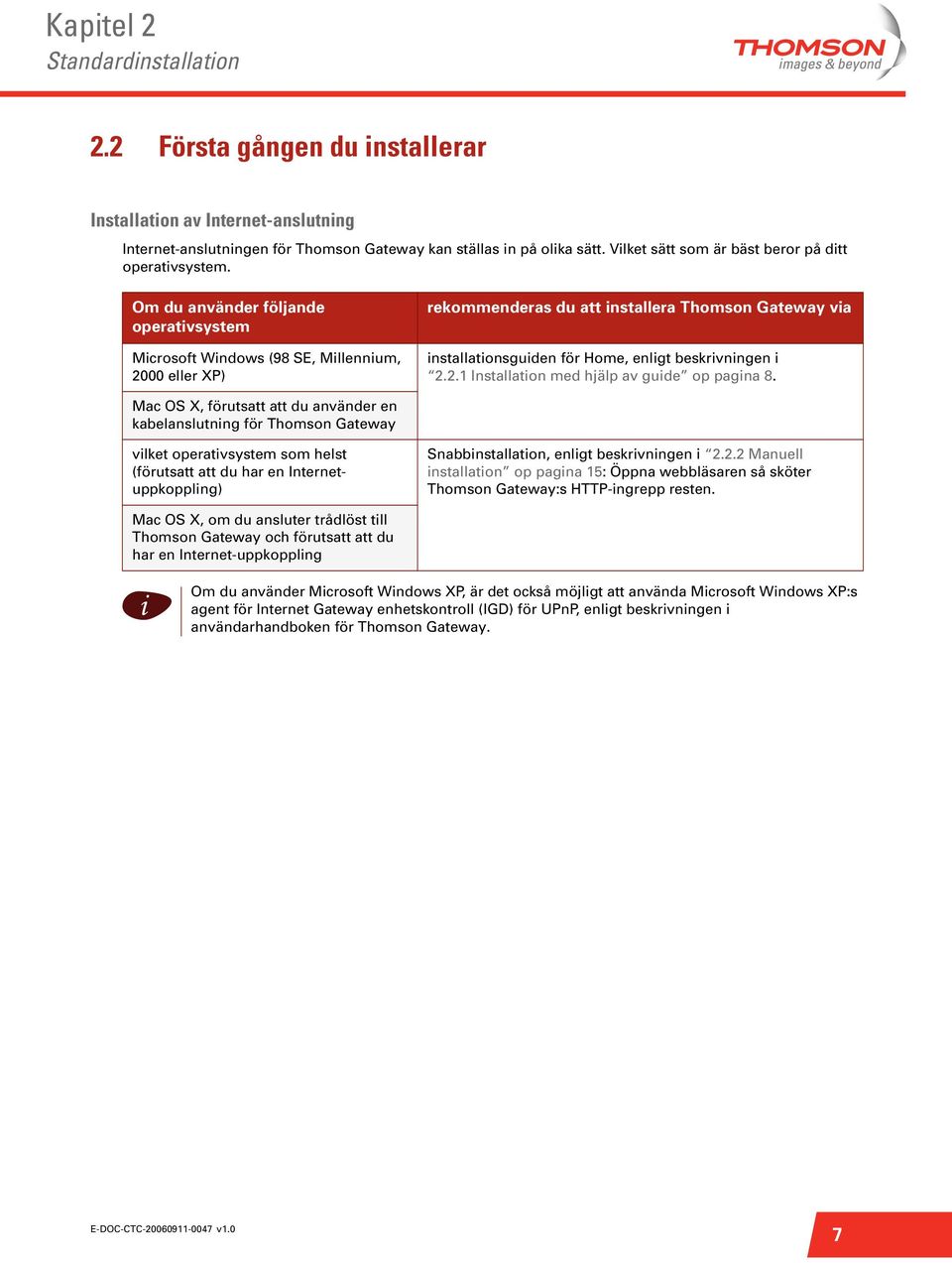 Om du använder följande operatvsystem Mcrosoft Wndows (98 SE, Mllennum, 2000 eller XP) rekommenderas du att nstallera Thomson Gateway va nstallatonsguden för Home, enlgt beskrvnngen 2.2.1 Installaton med hjälp av gude op pagna 8.