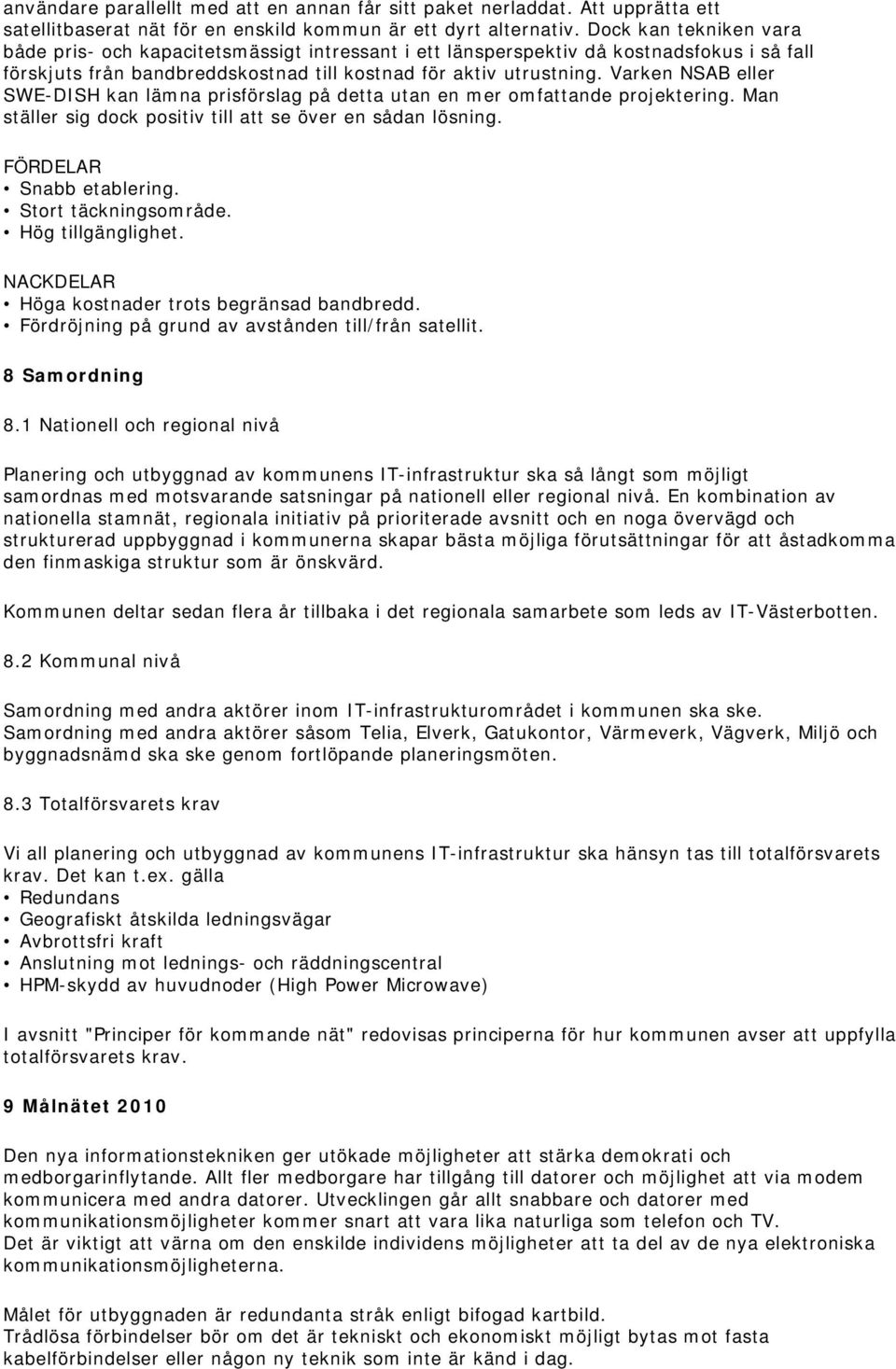 Varken NSAB eller SWE-DISH kan lämna prisförslag på detta utan en mer omfattande projektering. Man ställer sig dock positiv till att se över en sådan lösning. FÖRDELAR Snabb etablering.