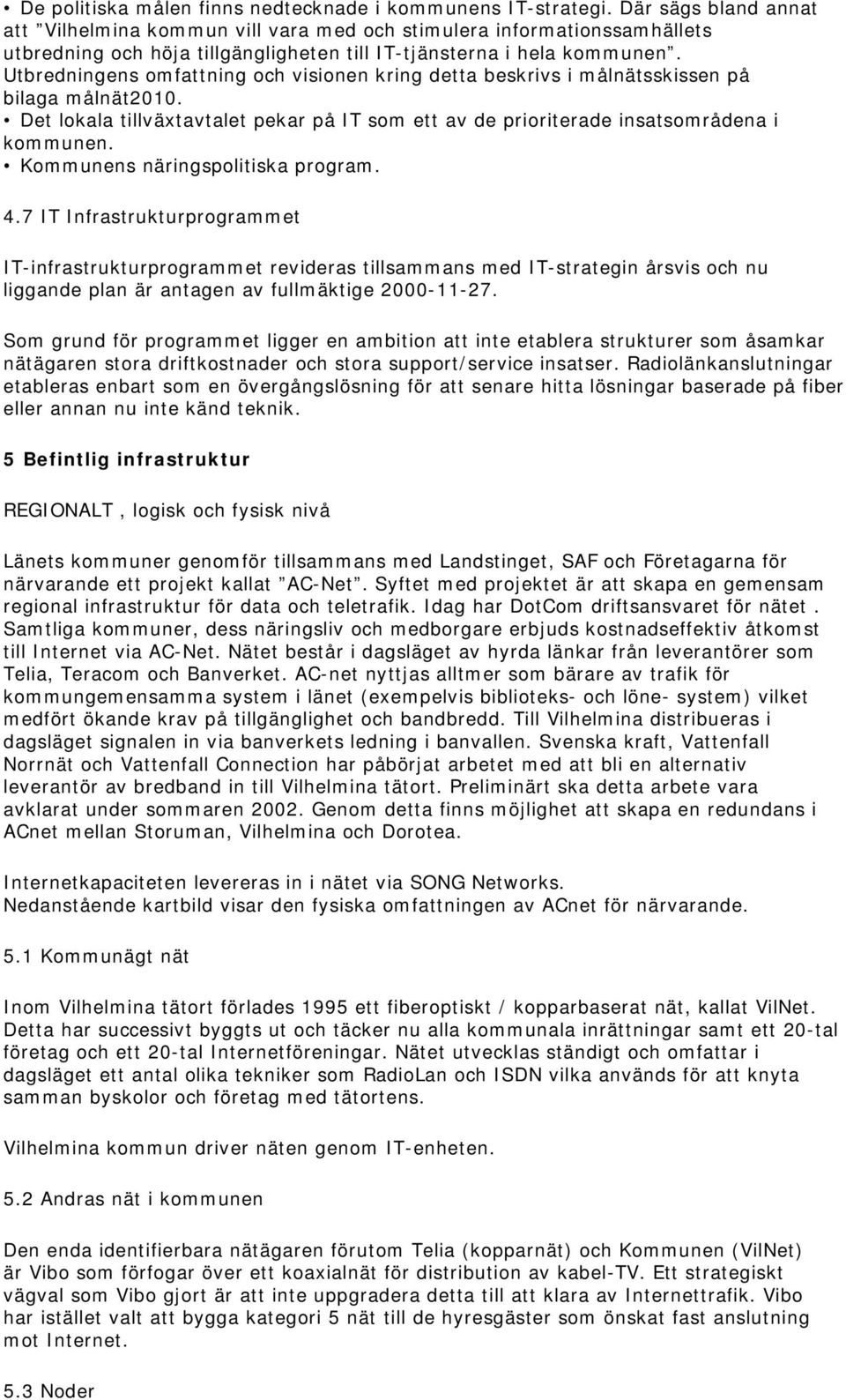 Utbredningens omfattning och visionen kring detta beskrivs i målnätsskissen på bilaga målnät2010. Det lokala tillväxtavtalet pekar på IT som ett av de prioriterade insatsområdena i kommunen.