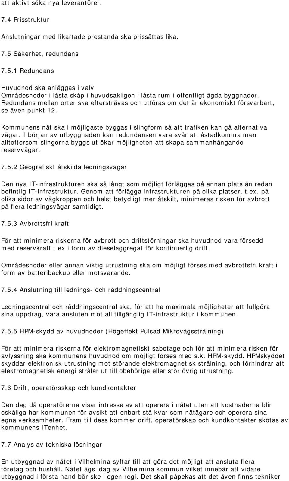 Redundans mellan orter ska eftersträvas och utföras om det är ekonomiskt försvarbart, se även punkt 12. Kommunens nät ska i möjligaste byggas i slingform så att trafiken kan gå alternativa vägar.