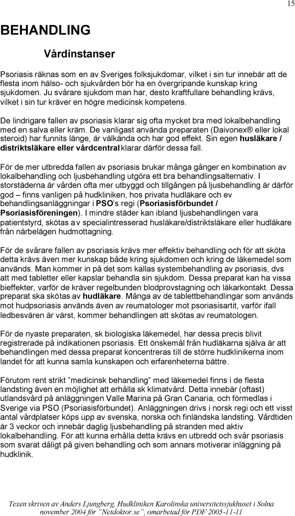 De lindrigare fallen av psoriasis klarar sig ofta mycket bra med lokalbehandling med en salva eller kräm.