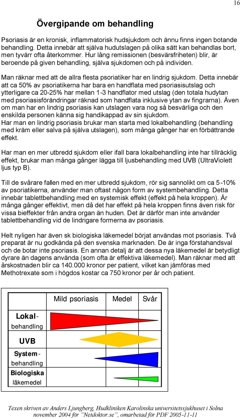 Hur lång remissionen (besvärsfriheten) blir, är beroende på given behandling, själva sjukdomen och på individen. Man räknar med att de allra flesta psoriatiker har en lindrig sjukdom.