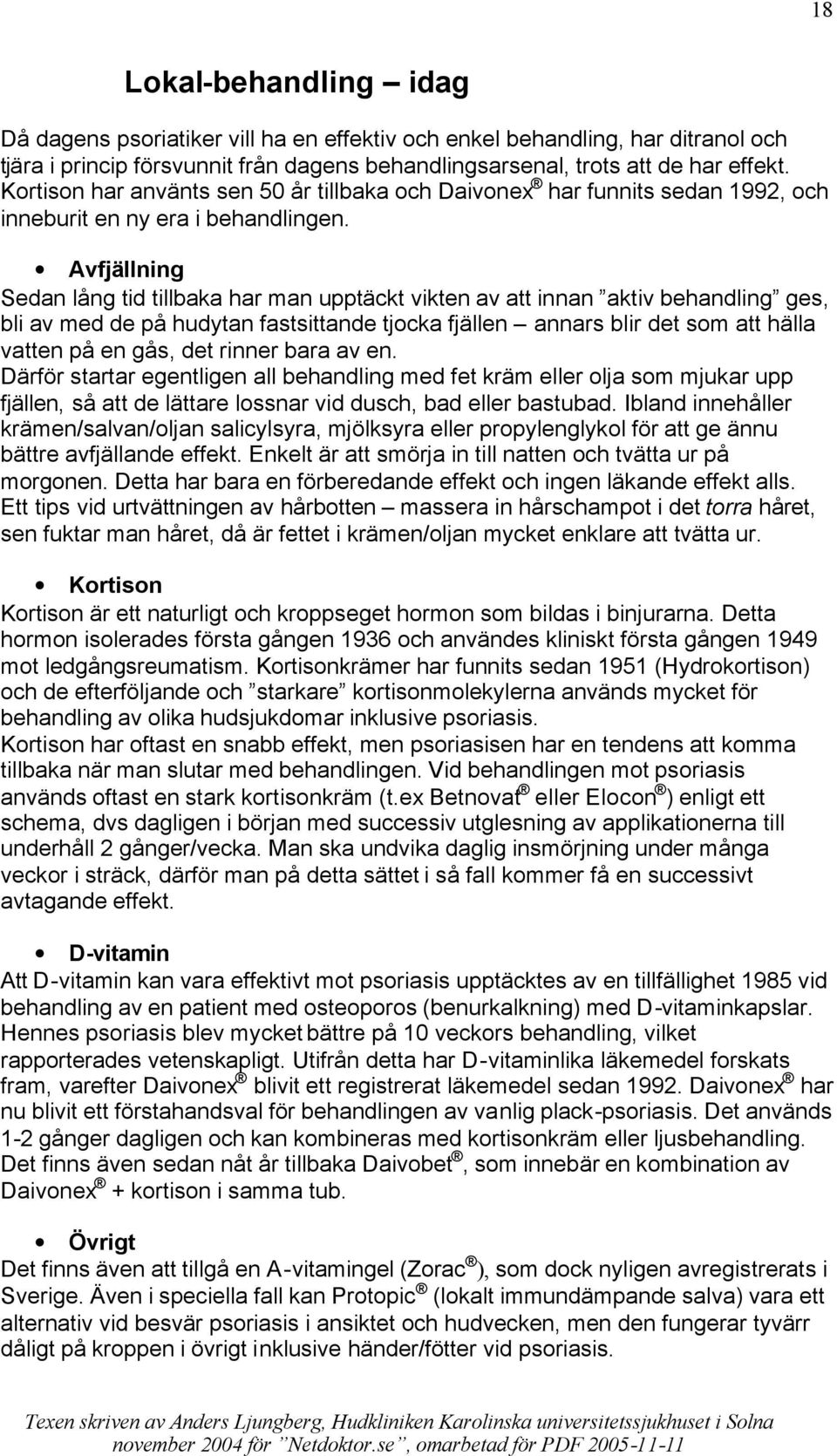 Avfjällning Sedan lång tid tillbaka har man upptäckt vikten av att innan aktiv behandling ges, bli av med de på hudytan fastsittande tjocka fjällen annars blir det som att hälla vatten på en gås, det