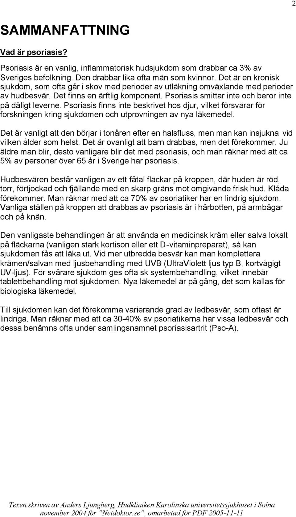 Psoriasis finns inte beskrivet hos djur, vilket försvårar för forskningen kring sjukdomen och utprovningen av nya läkemedel.