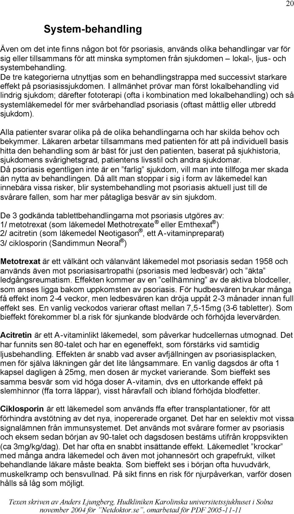 I allmänhet prövar man först lokalbehandling vid lindrig sjukdom; därefter fototerapi (ofta i kombination med lokalbehandling) och så systemläkemedel för mer svårbehandlad psoriasis (oftast måttlig