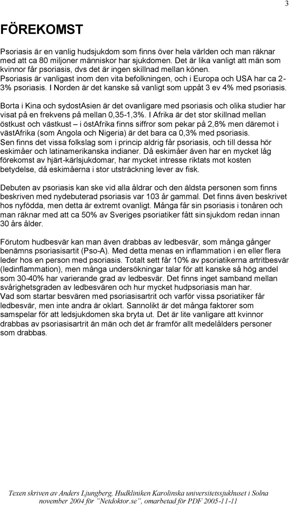 I Norden är det kanske så vanligt som uppåt 3 ev 4% med psoriasis. Borta i Kina och sydostasien är det ovanligare med psoriasis och olika studier har visat på en frekvens på mellan 0,35-1,3%.