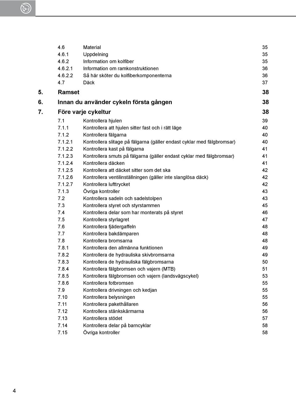 Kontrollera fälgarna 40 7.1.2.1 Kontrollera slitage på fälgarna (gäller endast cyklar med fälgbromsar) 40 7.1.2.2 Kontrollera kast på fälgarna 41 7.1.2.3 Kontrollera smuts på fälgarna (gäller endast cyklar med fälgbromsar) 41 7.