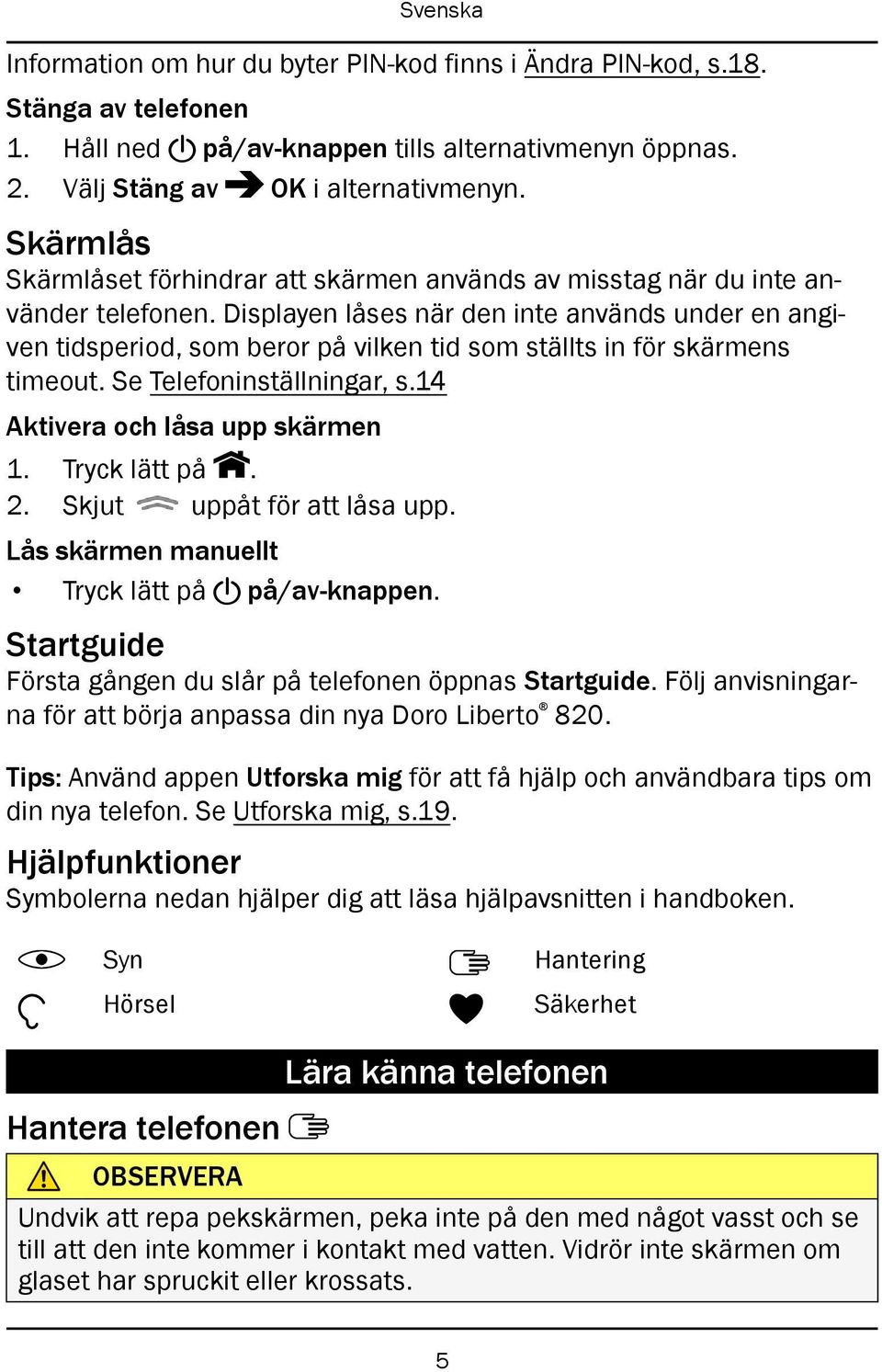 Displayen låses när den inte används under en angiven tidsperiod, som beror på vilken tid som ställts in för skärmens timeout. Se Telefoninställningar, s.14 Aktivera och låsa upp skärmen 1.