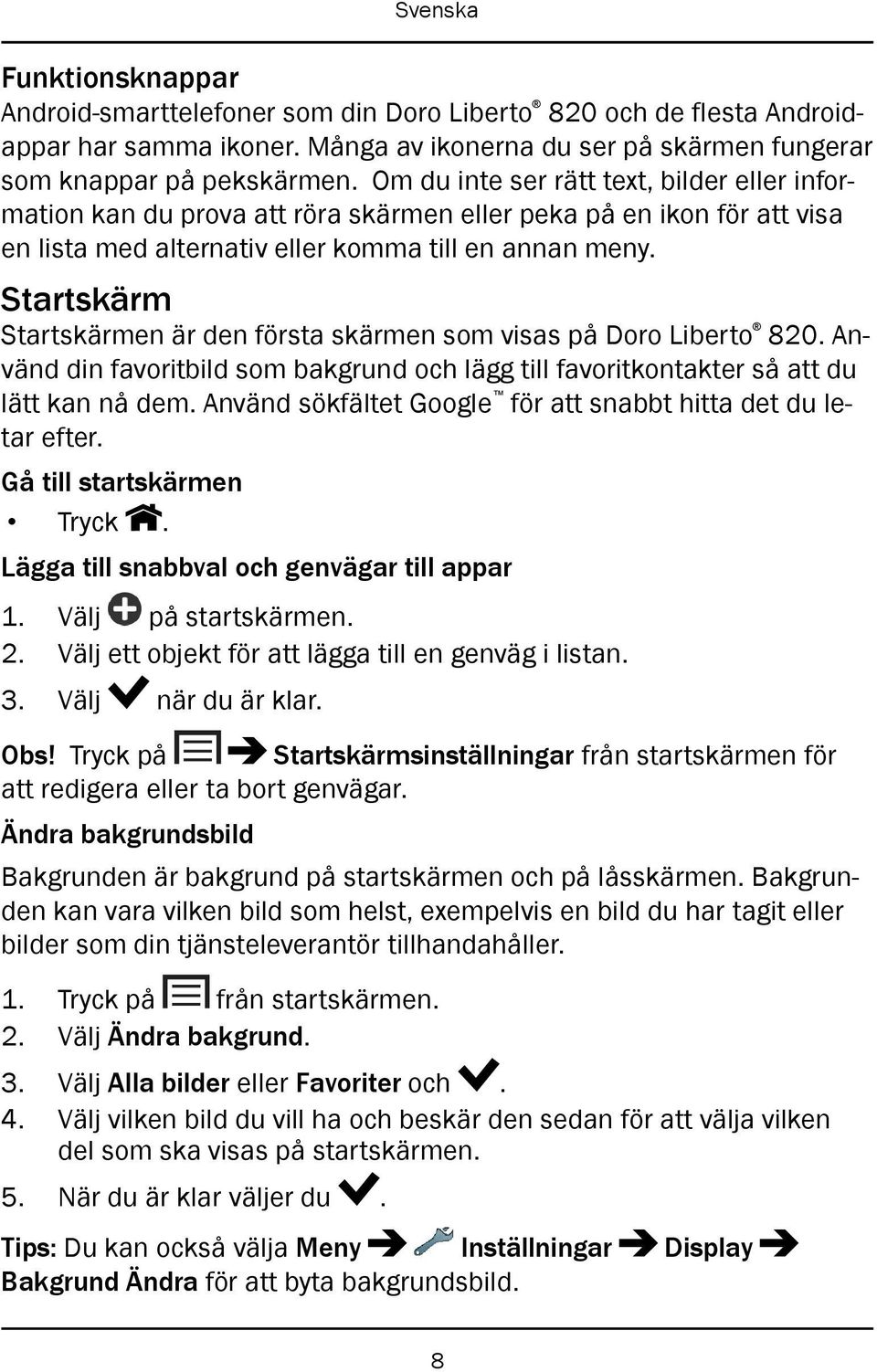 Startskärm Startskärmen är den första skärmen som visas på Doro Liberto 820. Använd din favoritbild som bakgrund och lägg till favoritkontakter så att du lätt kan nå dem.