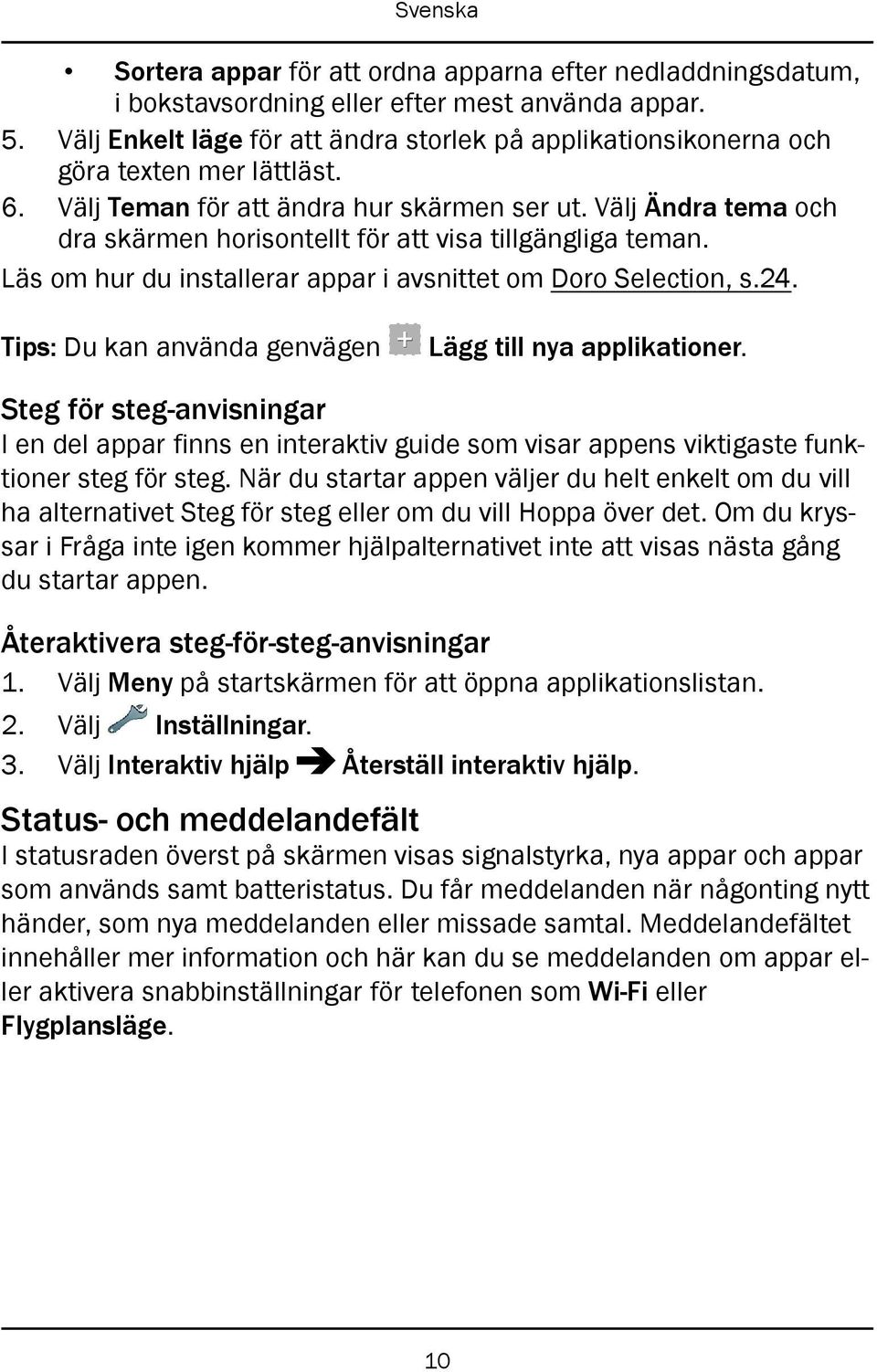 Välj Ändra tema och dra skärmen horisontellt för att visa tillgängliga teman. Läs om hur du installerar appar i avsnittet om Doro Selection, s.24.