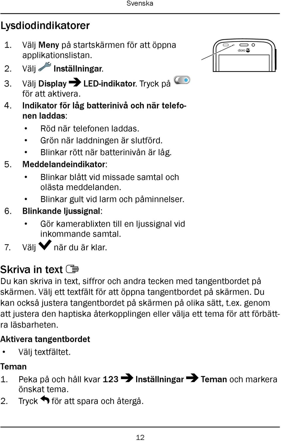 Meddelandeindikator: Blinkar blått vid missade samtal och olästa meddelanden. Blinkar gult vid larm och påminnelser. 6.