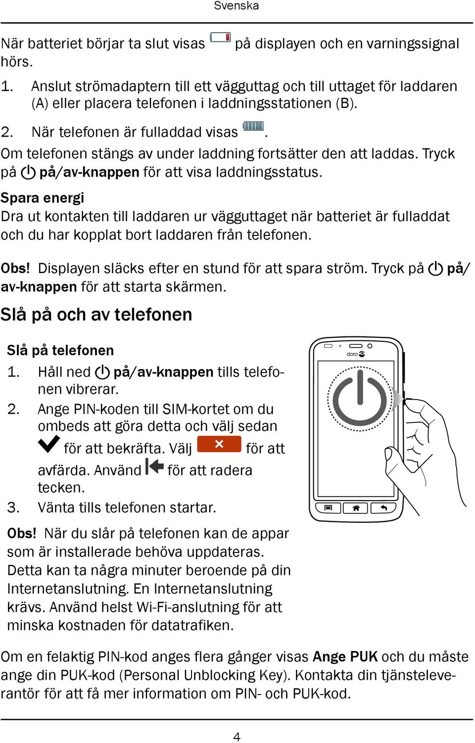 Om telefonen stängs av under laddning fortsätter den att laddas. Tryck på! på/av-knappen för att visa laddningsstatus.