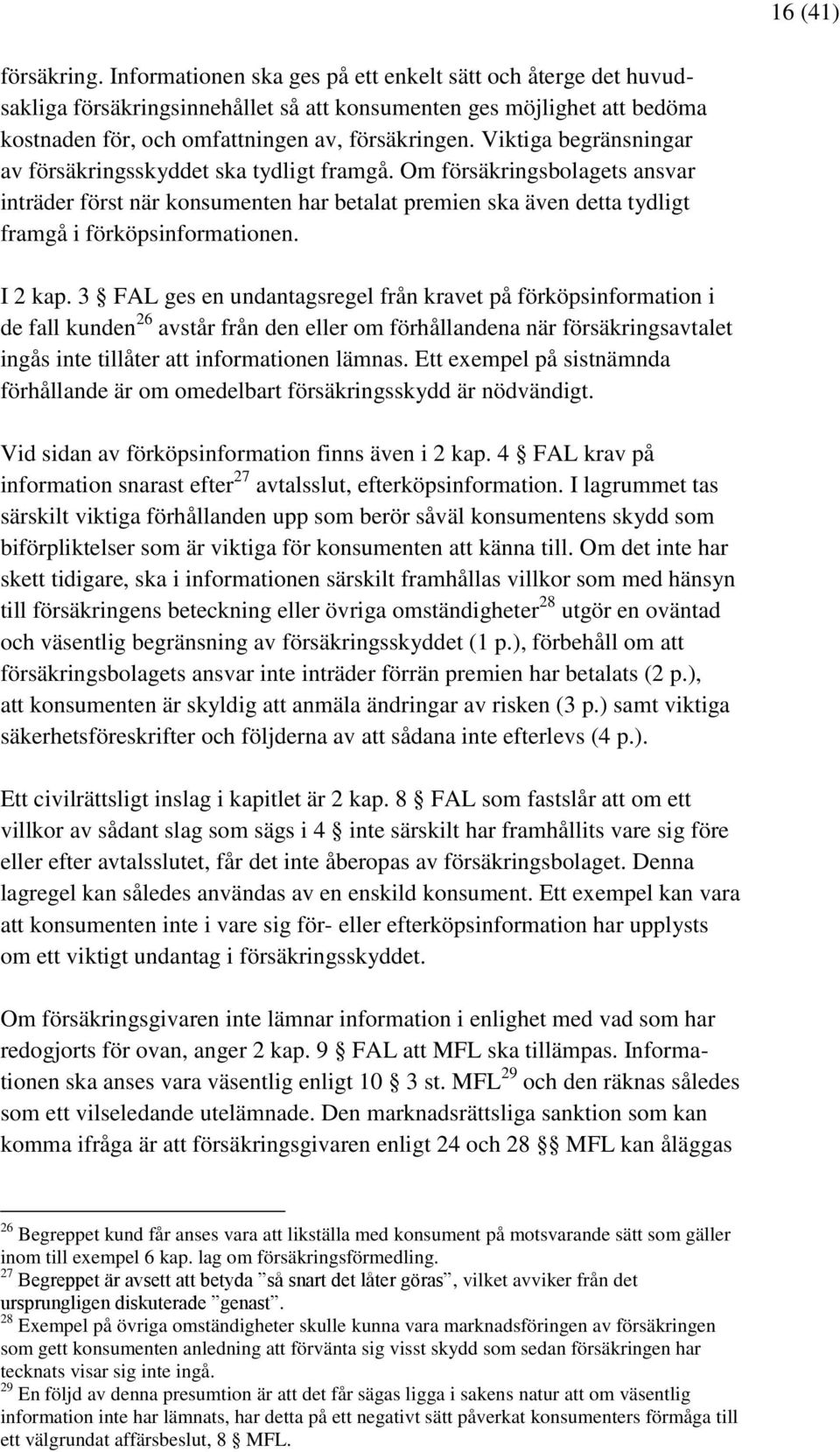 Viktiga begränsningar av försäkringsskyddet ska tydligt framgå. Om försäkringsbolagets ansvar inträder först när konsumenten har betalat premien ska även detta tydligt framgå i förköpsinformationen.