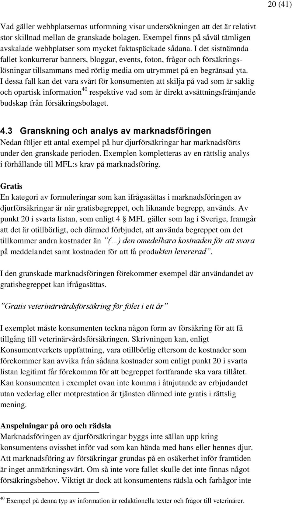 I det sistnämnda fallet konkurrerar banners, bloggar, events, foton, frågor och försäkringslösningar tillsammans med rörlig media om utrymmet på en begränsad yta.