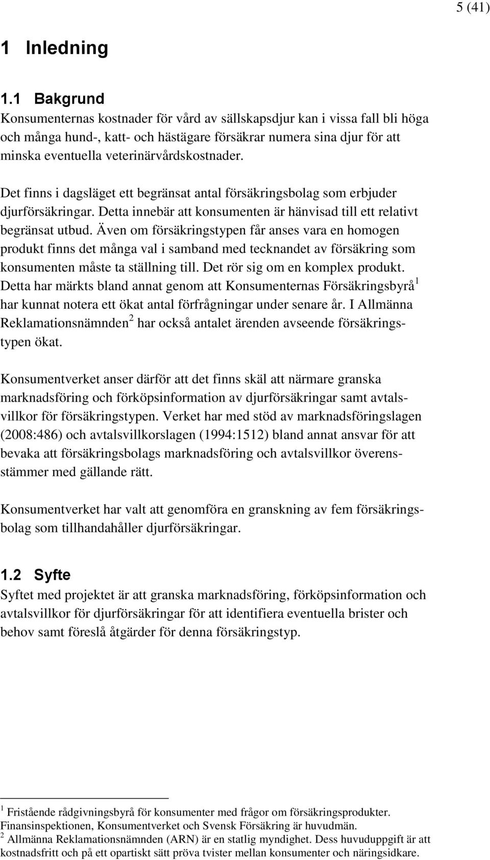 veterinärvårdskostnader. Det finns i dagsläget ett begränsat antal försäkringsbolag som erbjuder djurförsäkringar. Detta innebär att konsumenten är hänvisad till ett relativt begränsat utbud.