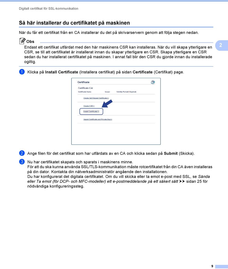 Skapa ytterligare en CSR sedan du har installerat certifikatet på maskinen. I annat fall blir den CSR du gjorde innan du installerade ogiltig.