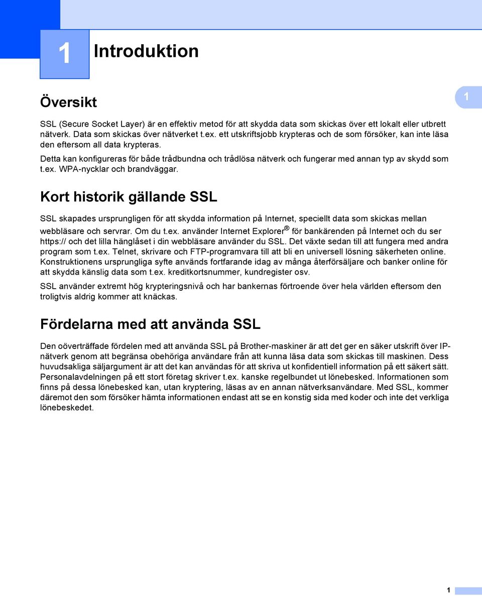 Detta kan konfigureras för både trådbundna och trådlösa nätverk och fungerar med annan typ av skydd som t.ex. WPA-nycklar och brandväggar.