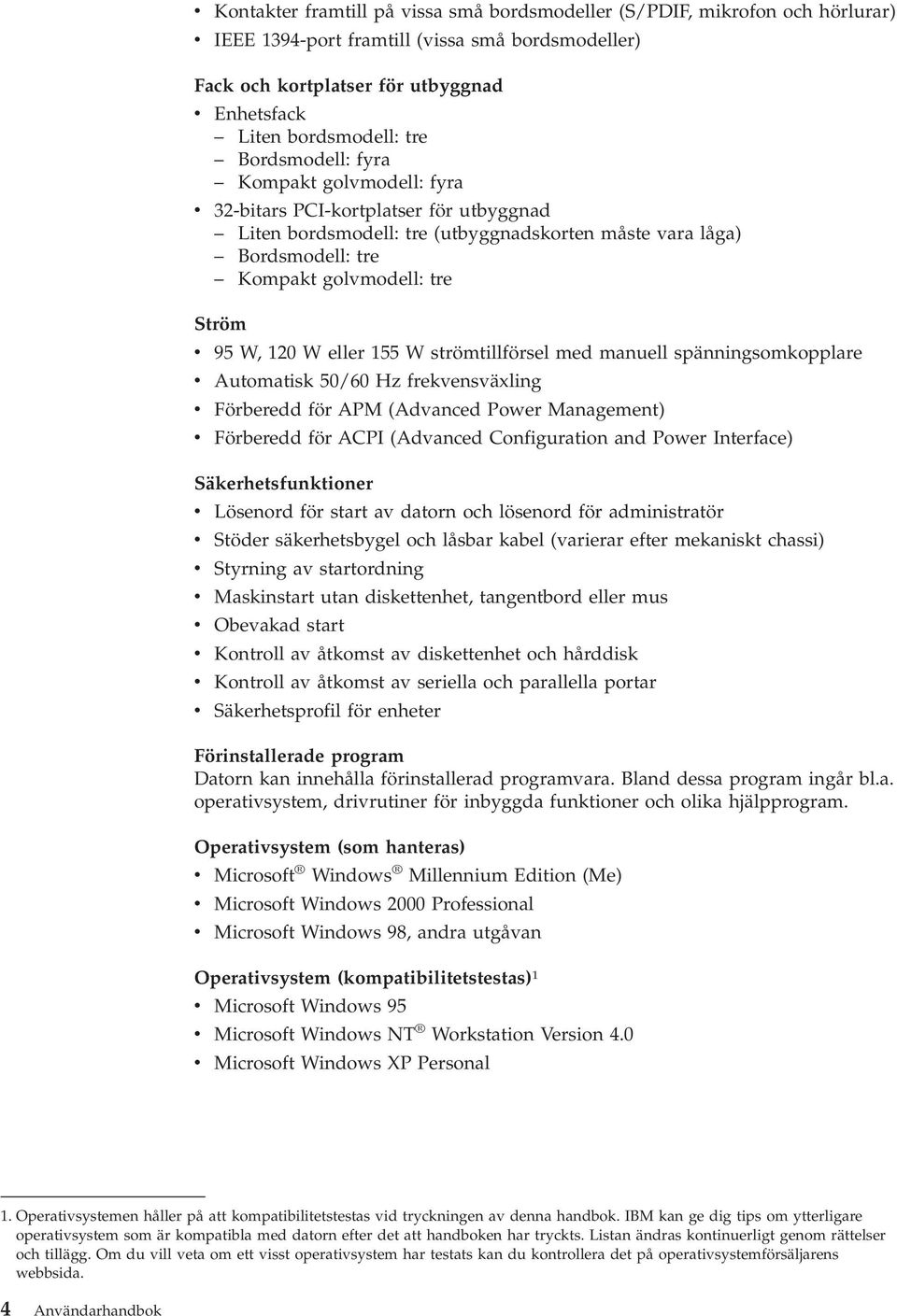 W, 120 W eller 155 W strömtillförsel med manuell spänningsomkopplare v Automatisk 50/60 Hz frekvensväxling v Förberedd för APM (Advanced Power Management) v Förberedd för ACPI (Advanced Configuration