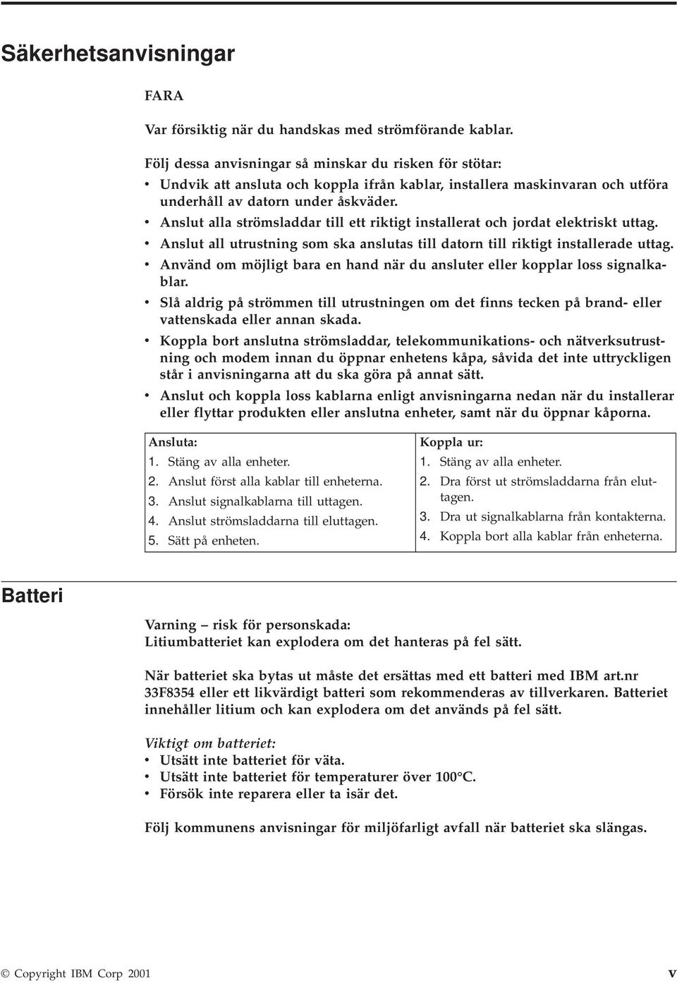 v Anslut alla strömsladdar till ett riktigt installerat och jordat elektriskt uttag. v Anslut all utrustning som ska anslutas till datorn till riktigt installerade uttag.