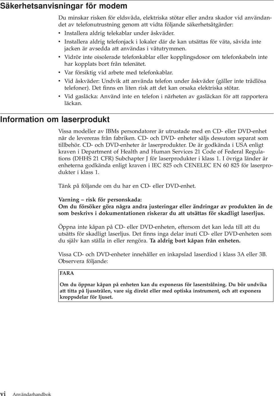 v v v v v Installera aldrig telefonjack i lokaler där de kan utsättas för väta, såvida inte jacken är avsedda att användas i våtutrymmen.