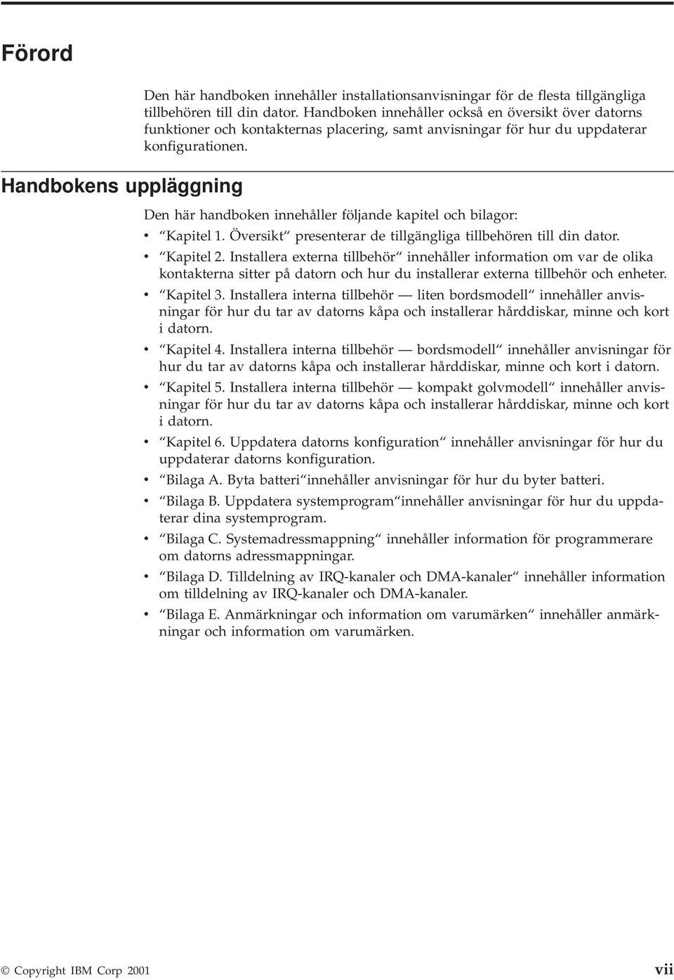 Den här handboken innehåller följande kapitel och bilagor: v Kapitel 1. Översikt presenterar de tillgängliga tillbehören till din dator. v Kapitel 2.