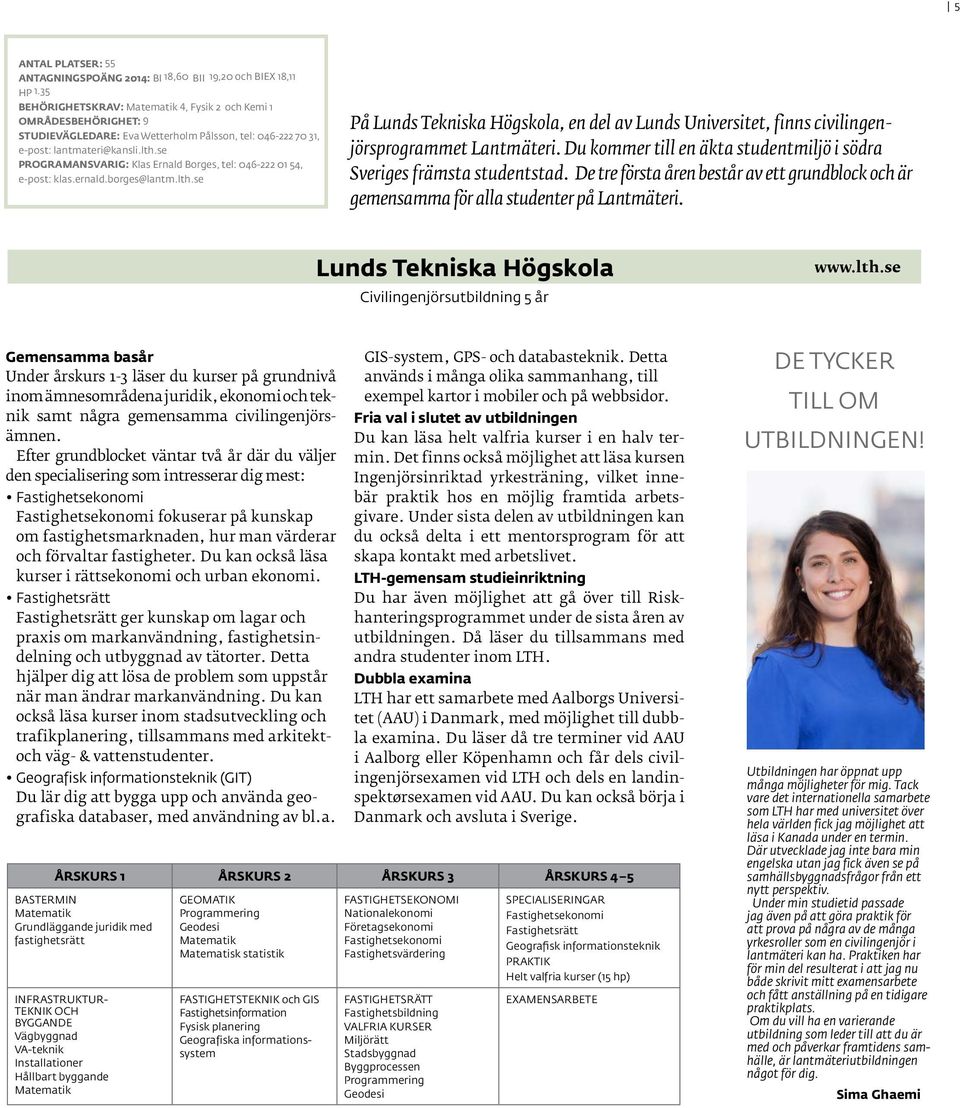 se PROGRAMANSVARIG: Klas Ernald Borges, tel: 046-222 01 54, e-post: klas.ernald.borges@lantm.lth.se På Lunds Tekniska Högskola, en del av Lunds Universitet, finns civilingenjörsprogrammet Lantmäteri.