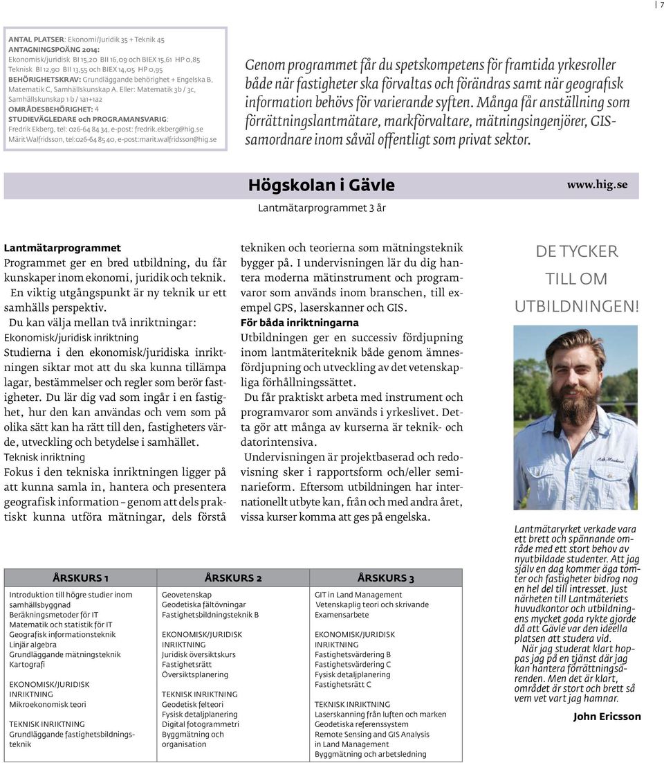 Eller: Matematik 3b / 3c, Samhällskunskap 1 b / 1a1+1a2 OMRÅDESBEHÖRIGHET: 4 STUDIEVÄGLEDARE och PROGRAMANSVARIG: Fredrik Ekberg, tel: 026-64 84 34, e-post: fredrik.ekberg@hig.