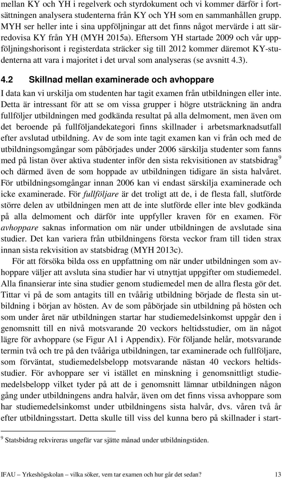 Eftersom YH startade 2009 och vår uppföljningshorisont i registerdata sträcker sig till 2012 kommer däremot KY-studenterna att vara i majoritet i det urval som analyseras (se avsnitt 4.