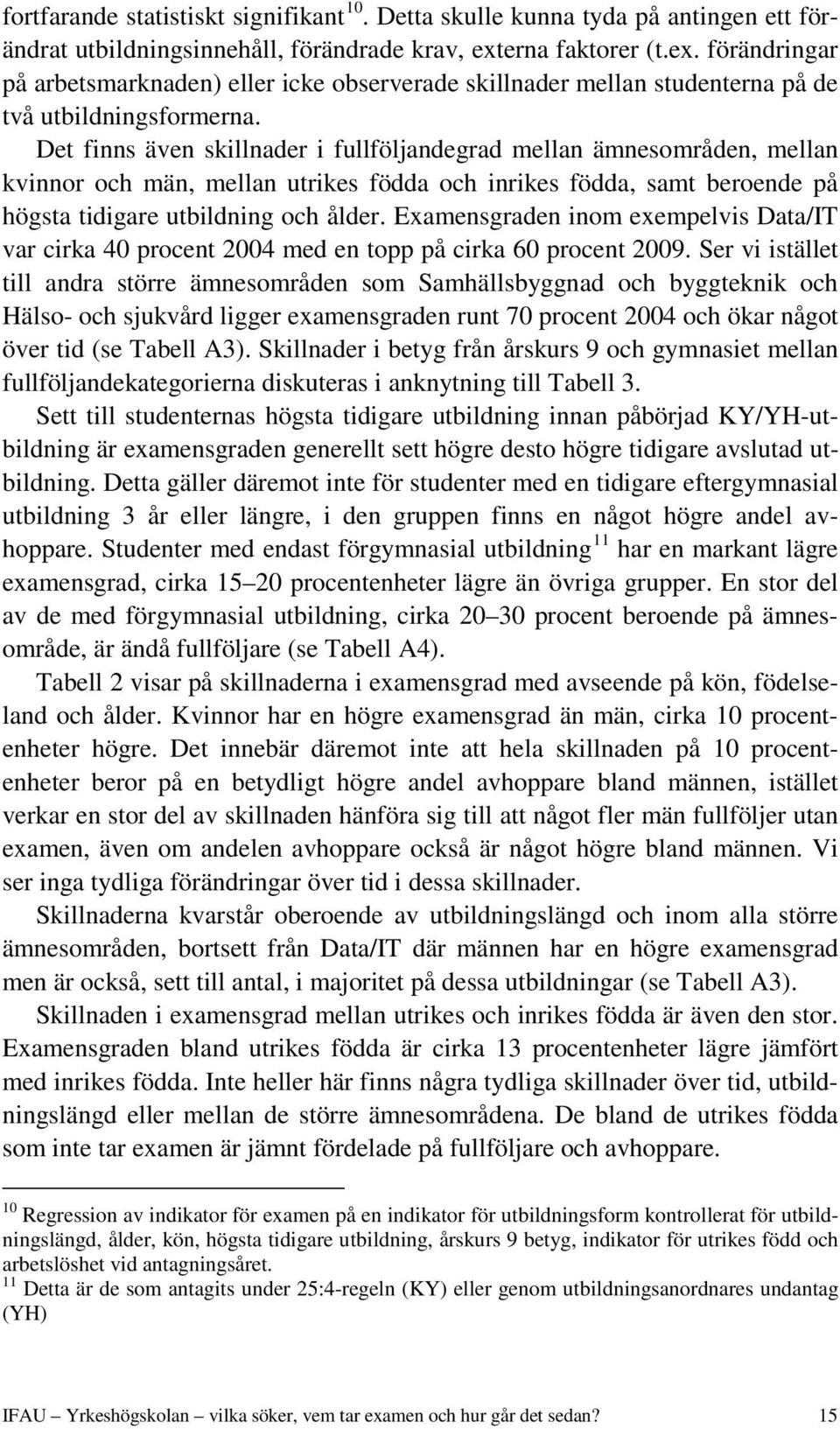Det finns även skillnader i fullföljandegrad mellan ämnesområden, mellan kvinnor och män, mellan utrikes födda och inrikes födda, samt beroende på högsta tidigare utbildning och ålder.