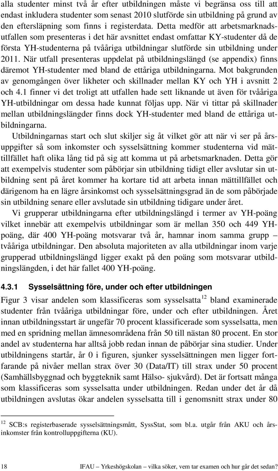 Detta medför att arbetsmarknadsutfallen som presenteras i det här avsnittet endast omfattar KY-studenter då de första YH-studenterna på tvååriga utbildningar slutförde sin utbildning under 2011.