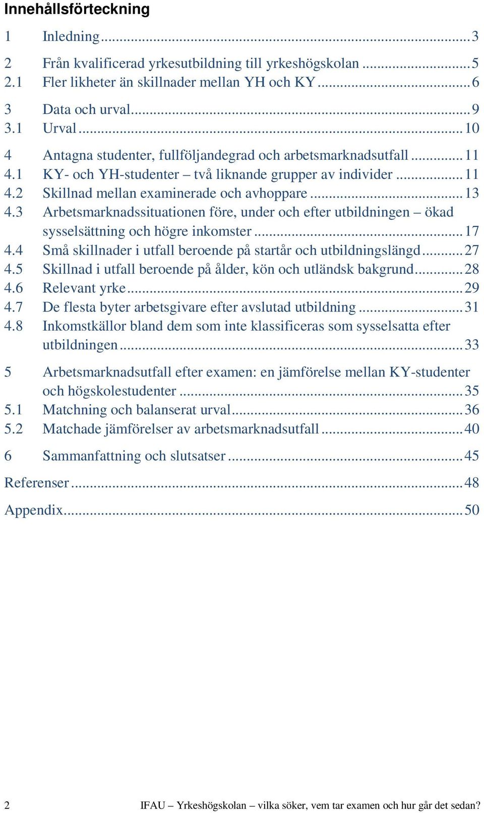 3 Arbetsmarknadssituationen före, under och efter utbildningen ökad sysselsättning och högre inkomster... 17 4.4 Små skillnader i utfall beroende på startår och utbildningslängd... 27 4.