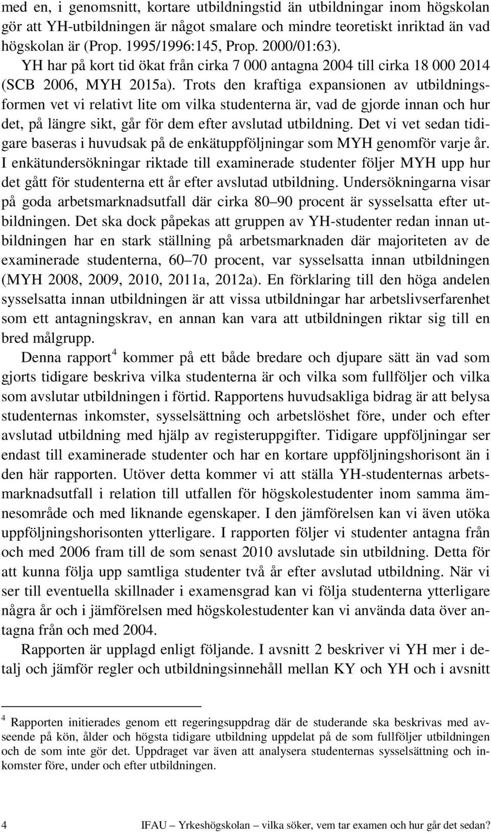 Trots den kraftiga expansionen av utbildningsformen vet vi relativt lite om vilka studenterna är, vad de gjorde innan och hur det, på längre sikt, går för dem efter avslutad utbildning.