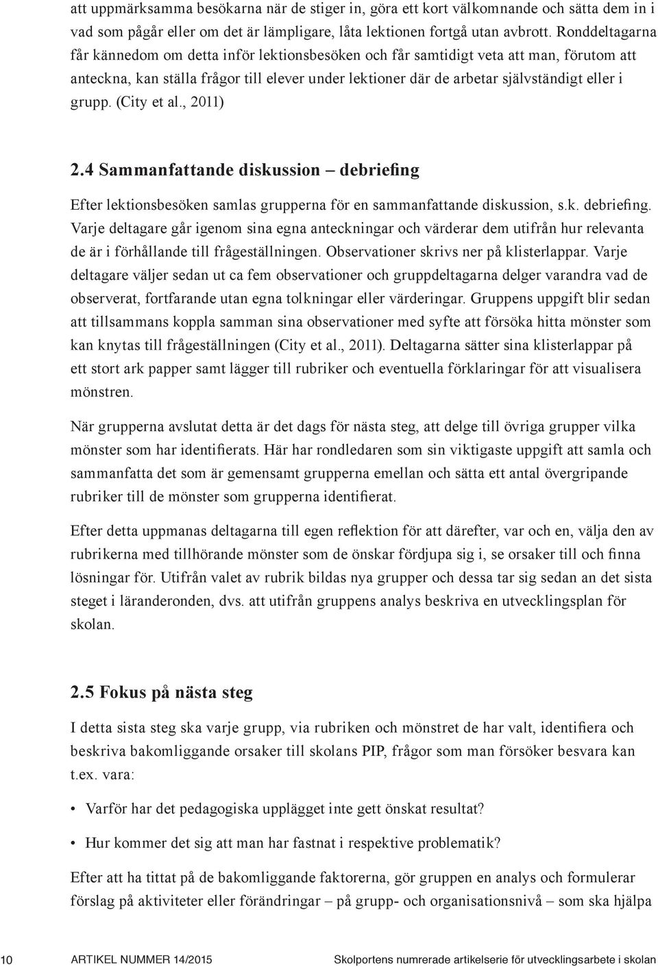 grupp. (City et al., 2011) 2.4 Sammanfattande diskussion debriefing Efter lektionsbesöken samlas grupperna för en sammanfattande diskussion, s.k. debriefing. Varje deltagare går igenom sina egna anteckningar och värderar dem utifrån hur relevanta de är i förhållande till frågeställningen.