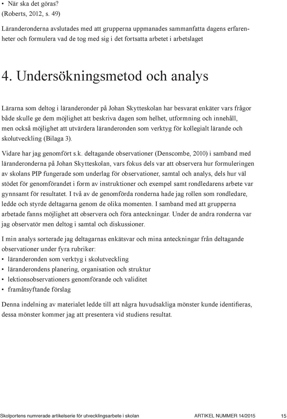 Undersökningsmetod och analys Lärarna som deltog i läranderonder på Johan Skytteskolan har besvarat enkäter vars frågor både skulle ge dem möjlighet att beskriva dagen som helhet, utformning och