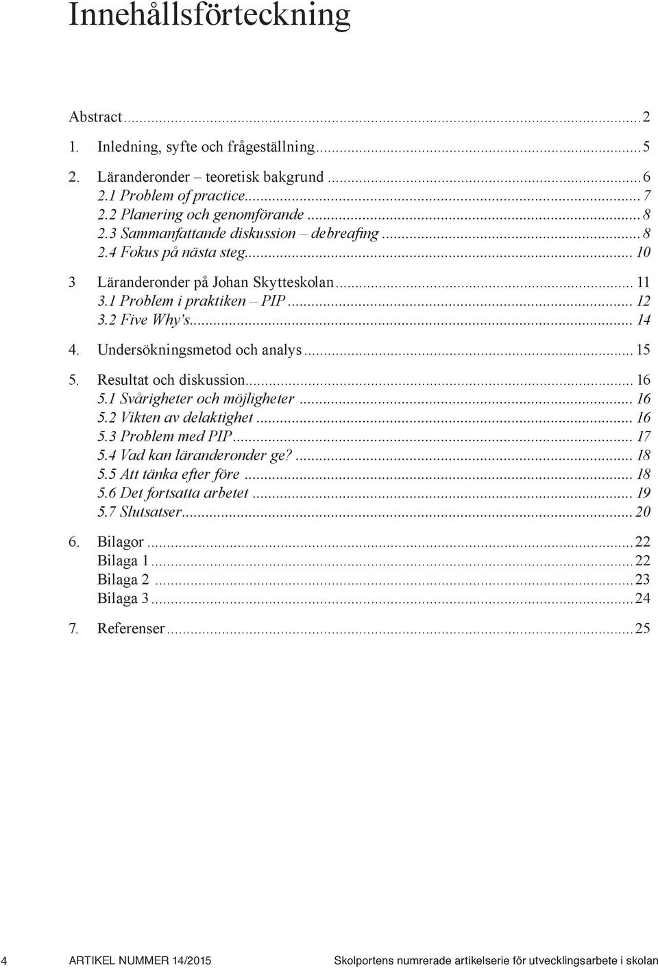 Undersökningsmetod och analys... 15 5. Resultat och diskussion... 16 5.1 Svårigheter och möjligheter... 16 5.2 Vikten av delaktighet... 16 5.3 Problem med PIP... 17 5.4 Vad kan läranderonder ge?... 18 5.