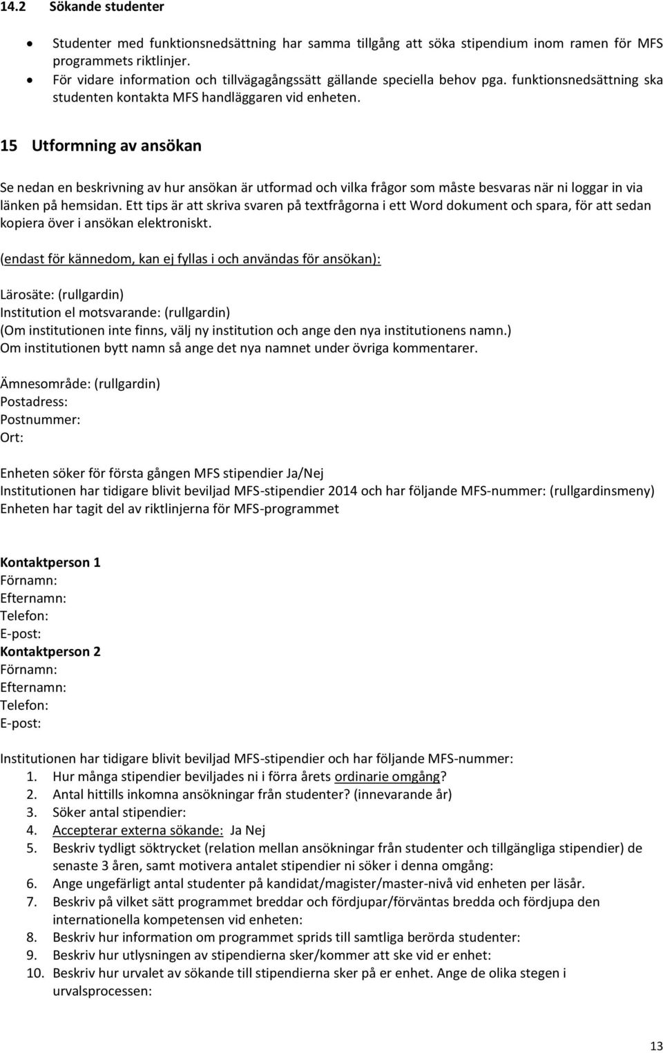 15 Utformning av ansökan Se nedan en beskrivning av hur ansökan är utformad och vilka frågor som måste besvaras när ni loggar in via länken på hemsidan.