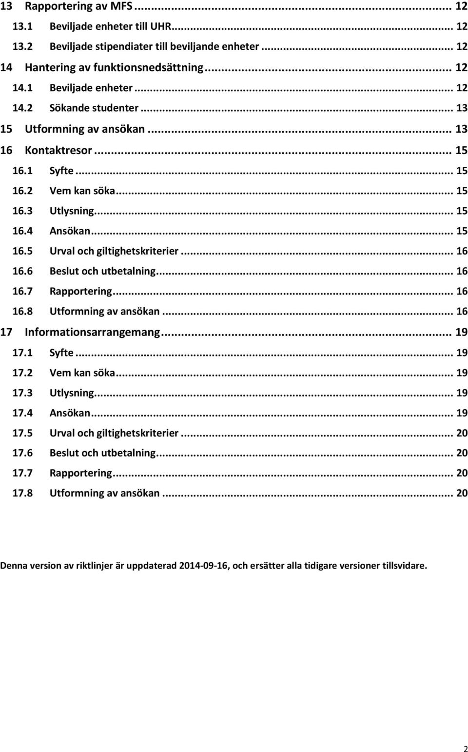 6 Beslut och utbetalning... 16 16.7 Rapportering... 16 16.8 Utformning av ansökan... 16 17 Informationsarrangemang... 19 17.1 Syfte... 19 17.2 Vem kan söka... 19 17.3 Utlysning... 19 17.4 Ansökan.