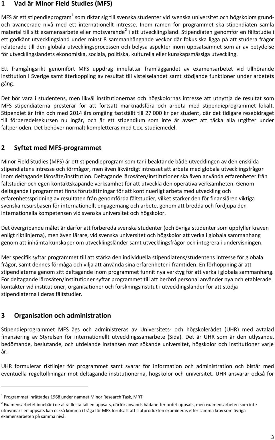 Stipendiaten genomför en fältstudie i ett godkänt utvecklingsland under minst 8 sammanhängande veckor där fokus ska ligga på att studera frågor relaterade till den globala utvecklingsprocessen och