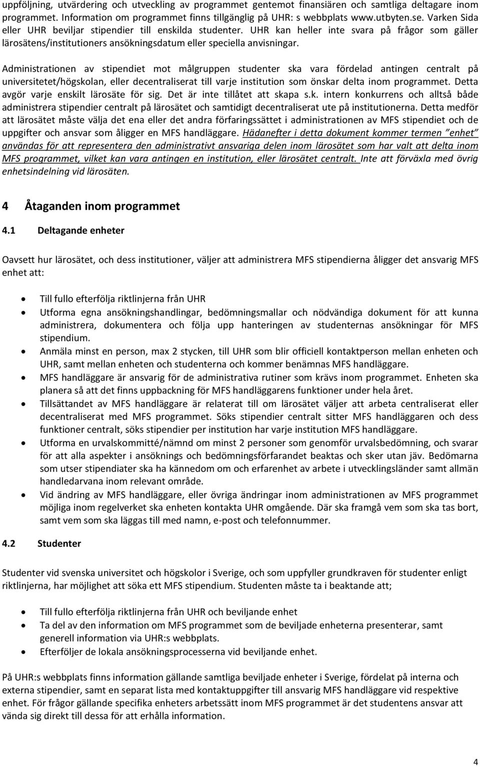 Administrationen av stipendiet mot målgruppen studenter ska vara fördelad antingen centralt på universitetet/högskolan, eller decentraliserat till varje institution som önskar delta inom programmet.