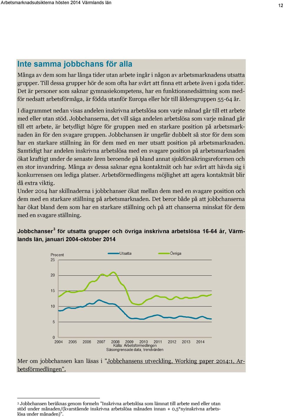 Det är personer som saknar gymnasiekompetens, har en funktionsnedsättning som medför nedsatt arbetsförmåga, är födda utanför Europa eller hör till åldersgruppen 55-64 år.