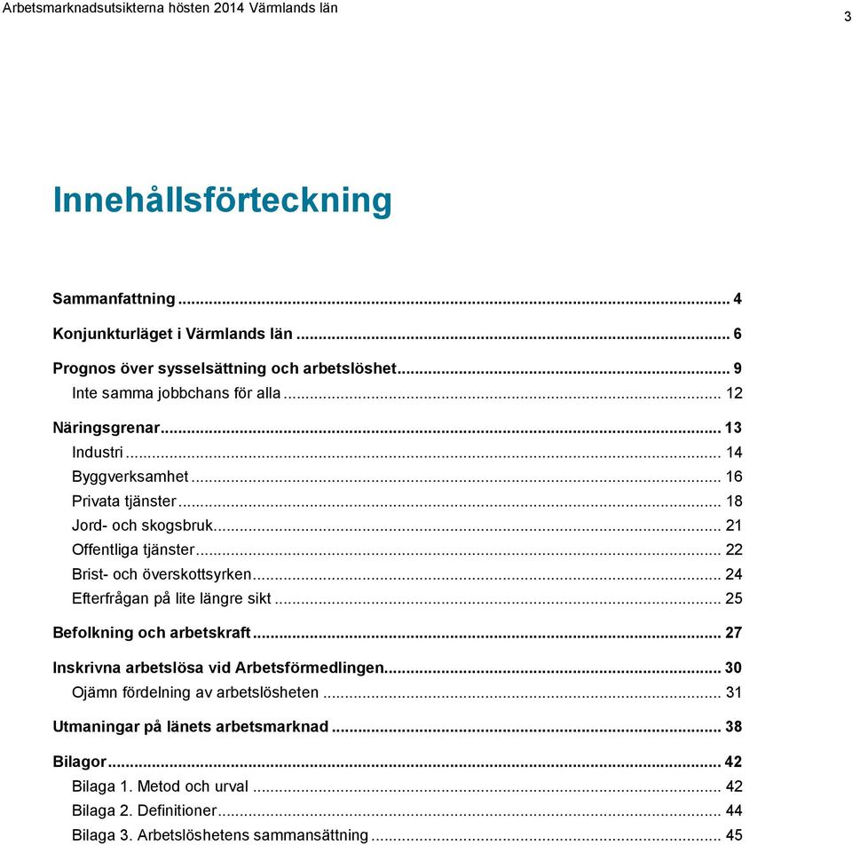 .. 24 Efterfrågan på lite längre sikt... 25 Befolkning och arbetskraft... 27 Inskrivna arbetslösa vid Arbetsförmedlingen... 30 Ojämn fördelning av arbetslösheten.