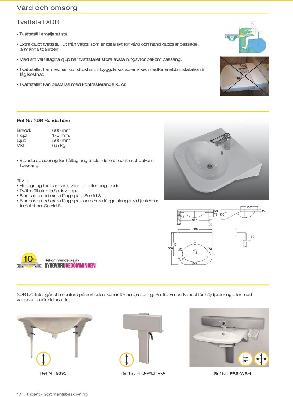 Tvättstället kan beställas med kontrasterande kulör. Ref Nr: XDR Runda hörn Bredd: Höjd: Djup: Vikt: 600 mm. 170 mm. 560 mm. 6,5 kg.