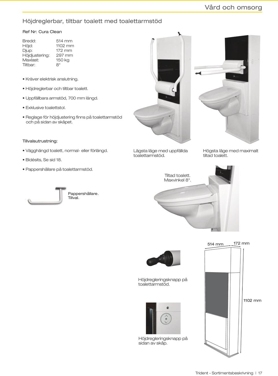 Vägghängd toalett, normal- eller förlängd. Bidésits, Se sid 18. Pappershållare på toalettarmstöd. Lägsta läge med uppfällda toalettarmstöd. Tiltad toalett. Maxvinkel 8.