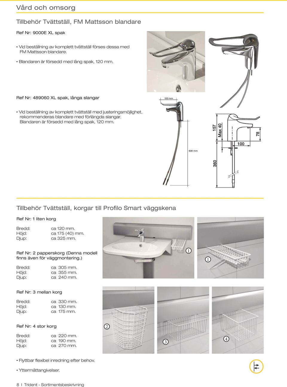 600 mm Tillbehör Tvättställ, korgar till Profilo Smart väggskena Ref Nr: 1 liten korg Bredd: Höjd: Djup: ca 120 mm. ca 175 (40) mm. ca 325 mm.