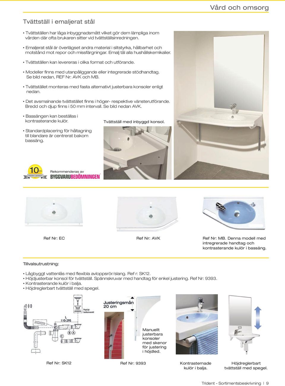 Tvättställen kan levereras i olika format och utförande. Modeller finns med utanpåliggande eller integrerade stödhandtag. Se bild nedan, REF Nr: AVK och MB.
