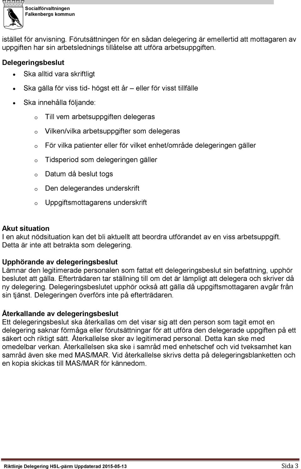 Delegeringsbeslut Ska alltid vara skriftligt Ska gälla för viss tid- högst ett år eller för visst tillfälle Ska innehålla följande: Till vem arbetsuppgiften delegeras Vilken/vilka arbetsuppgifter sm