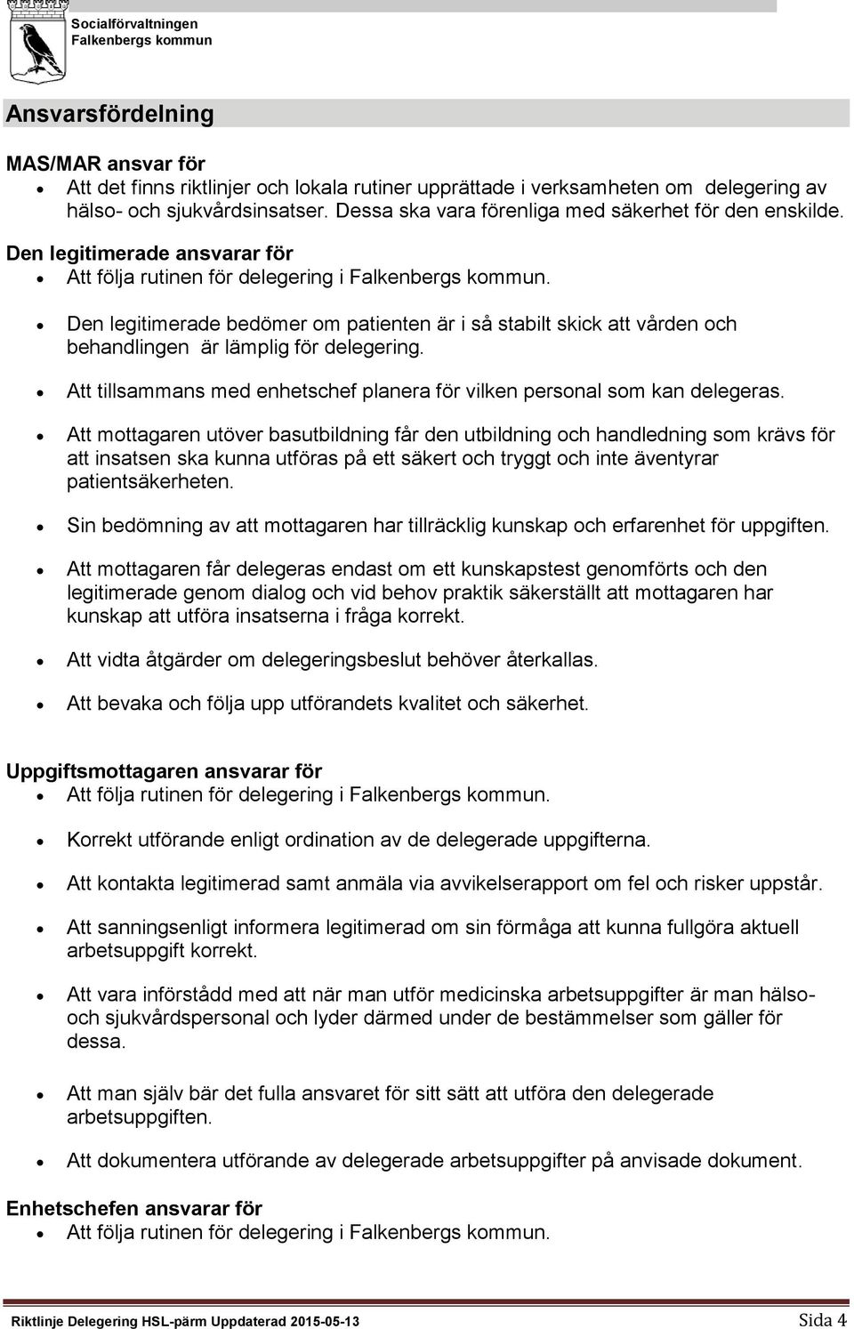 Den legitimerade bedömer m patienten är i så stabilt skick att vården ch behandlingen är lämplig för delegering. Att tillsammans med enhetschef planera för vilken persnal sm kan delegeras.