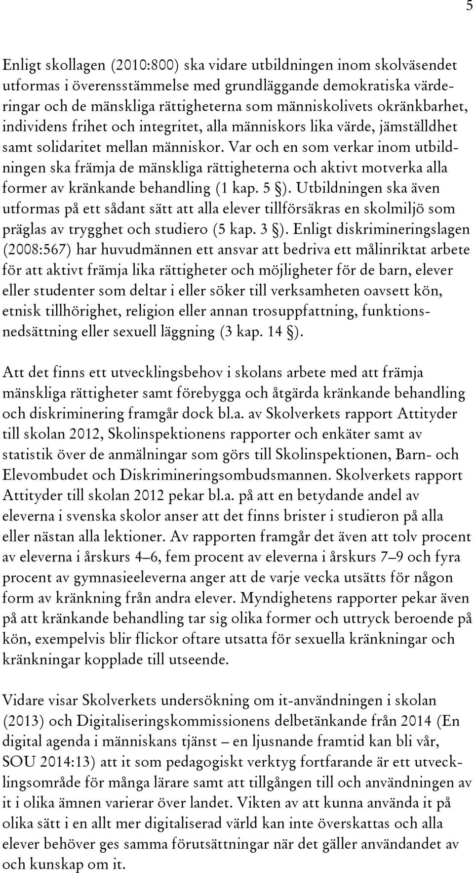 Var och en som verkar inom utbildningen ska främja de mänskliga rättigheterna och aktivt motverka alla former av kränkande behandling (1 kap. 5 ).