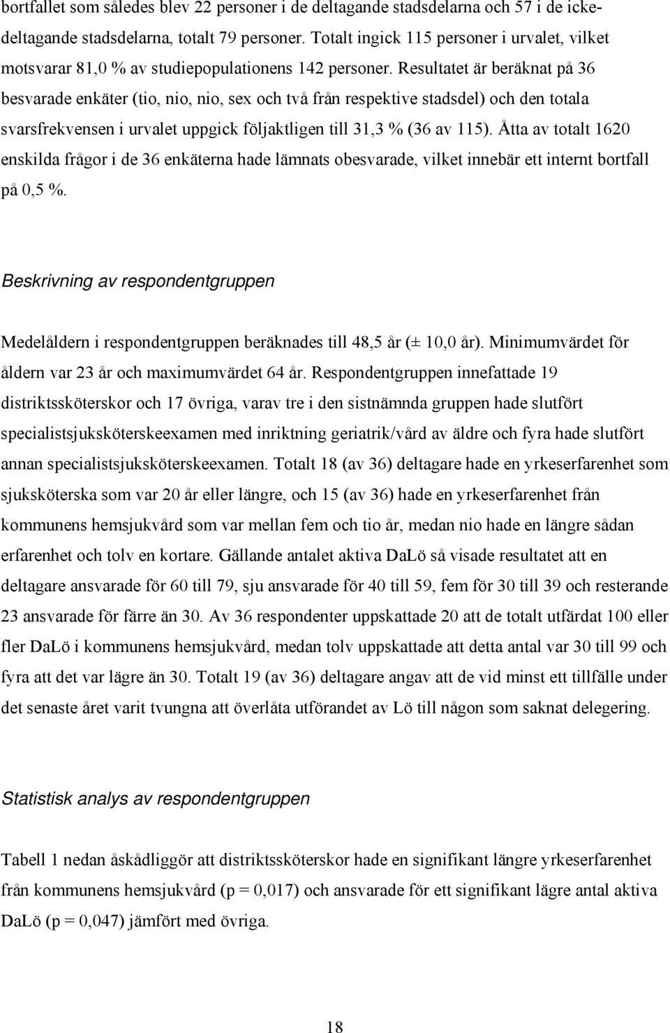 Resultatet är beräknat på 36 besvarade enkäter (tio, nio, nio, sex och två från respektive stadsdel) och den totala svarsfrekvensen i urvalet uppgick följaktligen till 31,3 % (36 av 115).