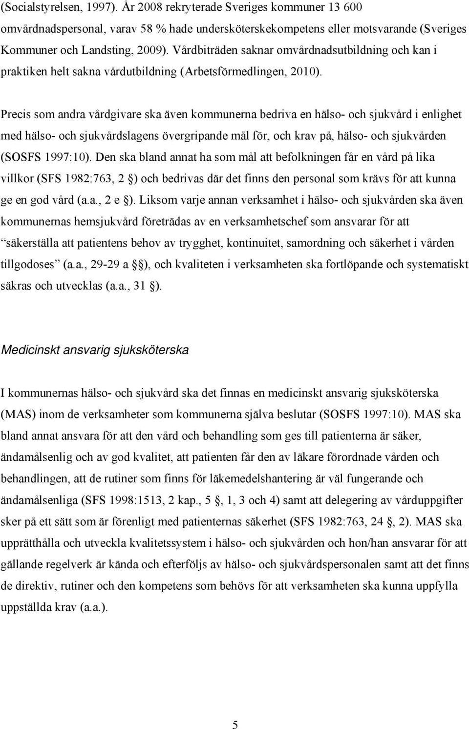 Precis som andra vårdgivare ska även kommunerna bedriva en hälso- och sjukvård i enlighet med hälso- och sjukvårdslagens övergripande mål för, och krav på, hälso- och sjukvården (SOSFS 1997:10).